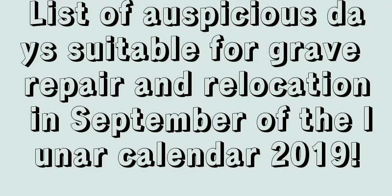 List of auspicious days suitable for grave repair and relocation in September of the lunar calendar 2019!