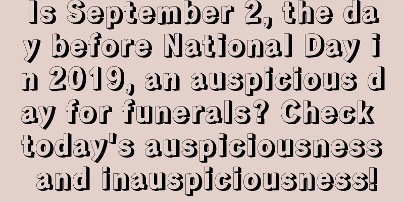 Is September 2, the day before National Day in 2019, an auspicious day for funerals? Check today's auspiciousness and inauspiciousness!