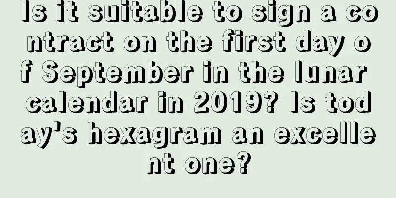 Is it suitable to sign a contract on the first day of September in the lunar calendar in 2019? Is today's hexagram an excellent one?