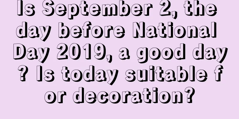 Is September 2, the day before National Day 2019, a good day? Is today suitable for decoration?