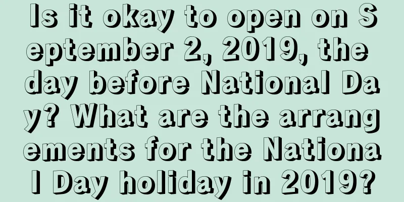 Is it okay to open on September 2, 2019, the day before National Day? What are the arrangements for the National Day holiday in 2019?