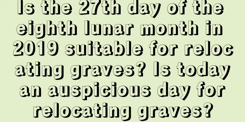 Is the 27th day of the eighth lunar month in 2019 suitable for relocating graves? Is today an auspicious day for relocating graves?