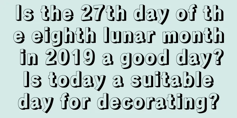 Is the 27th day of the eighth lunar month in 2019 a good day? Is today a suitable day for decorating?
