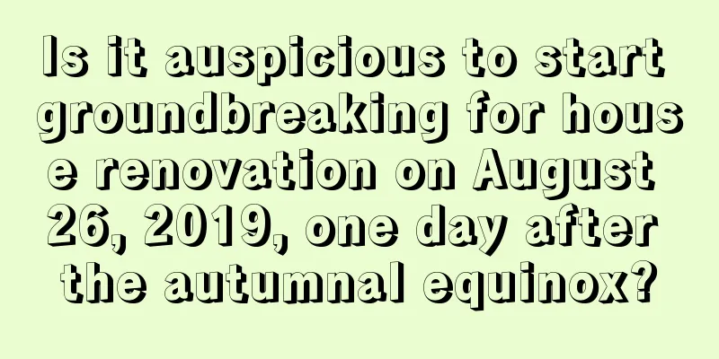 Is it auspicious to start groundbreaking for house renovation on August 26, 2019, one day after the autumnal equinox?