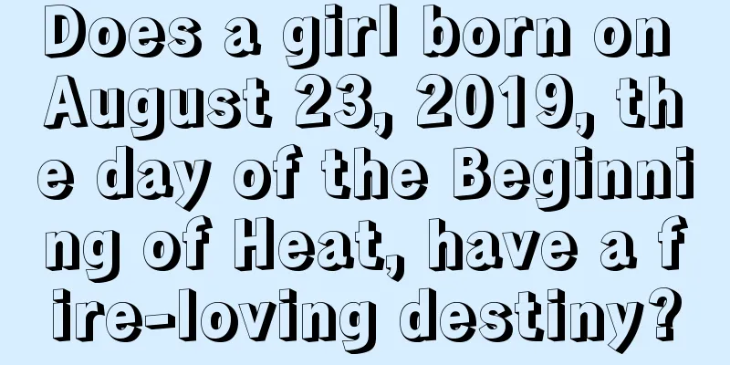 Does a girl born on August 23, 2019, the day of the Beginning of Heat, have a fire-loving destiny?