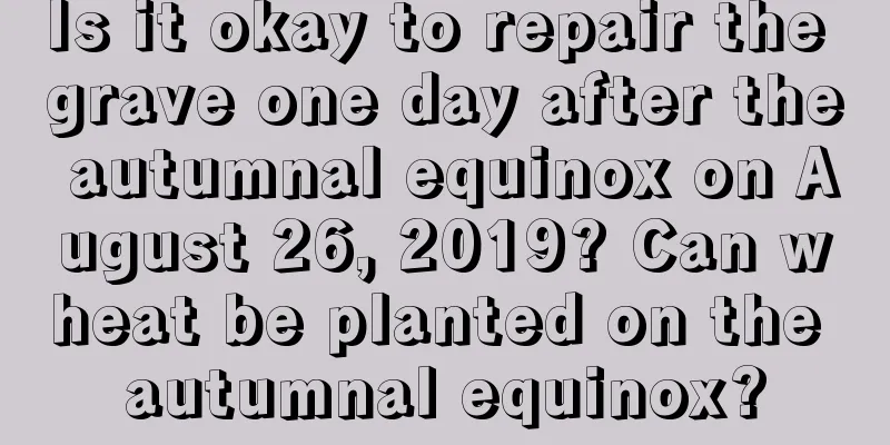 Is it okay to repair the grave one day after the autumnal equinox on August 26, 2019? Can wheat be planted on the autumnal equinox?