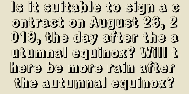 Is it suitable to sign a contract on August 26, 2019, the day after the autumnal equinox? Will there be more rain after the autumnal equinox?