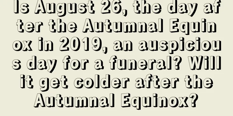 Is August 26, the day after the Autumnal Equinox in 2019, an auspicious day for a funeral? Will it get colder after the Autumnal Equinox?