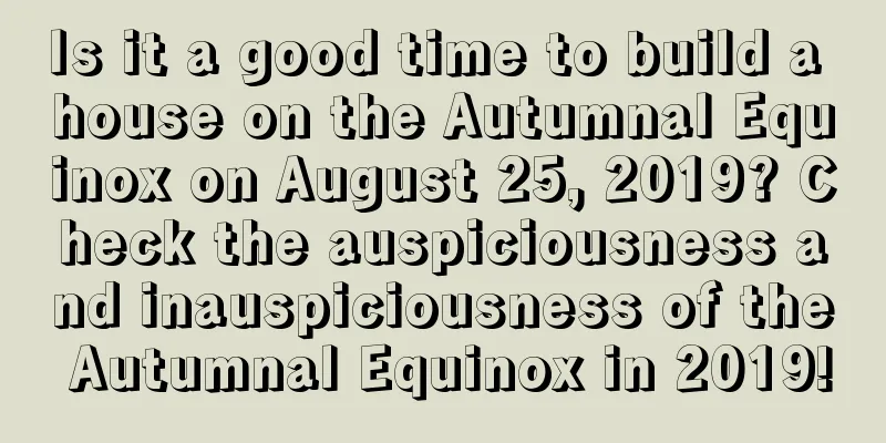 Is it a good time to build a house on the Autumnal Equinox on August 25, 2019? Check the auspiciousness and inauspiciousness of the Autumnal Equinox in 2019!