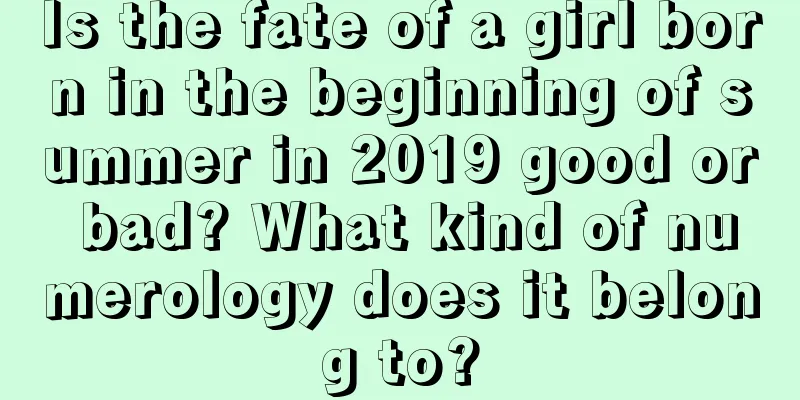 Is the fate of a girl born in the beginning of summer in 2019 good or bad? What kind of numerology does it belong to?