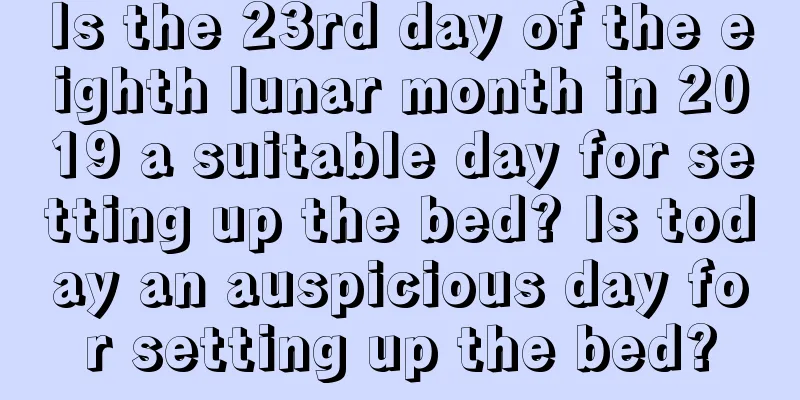 Is the 23rd day of the eighth lunar month in 2019 a suitable day for setting up the bed? Is today an auspicious day for setting up the bed?