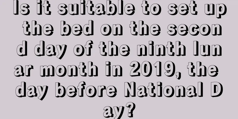 Is it suitable to set up the bed on the second day of the ninth lunar month in 2019, the day before National Day?