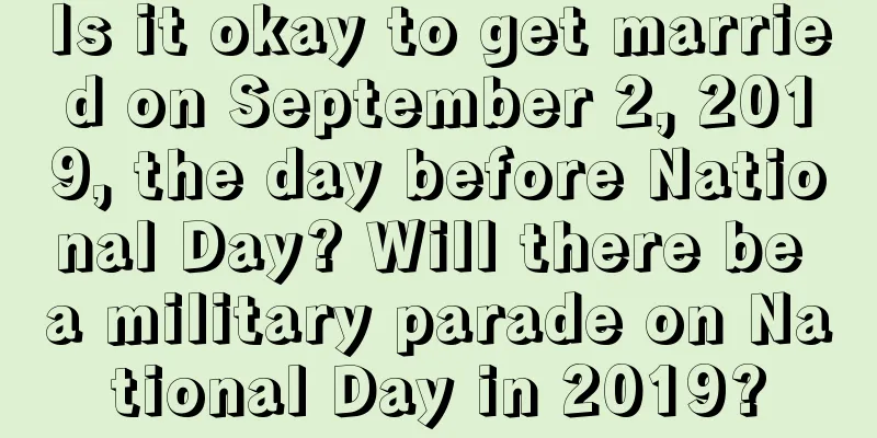 Is it okay to get married on September 2, 2019, the day before National Day? Will there be a military parade on National Day in 2019?