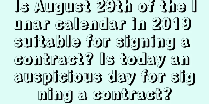 Is August 29th of the lunar calendar in 2019 suitable for signing a contract? Is today an auspicious day for signing a contract?