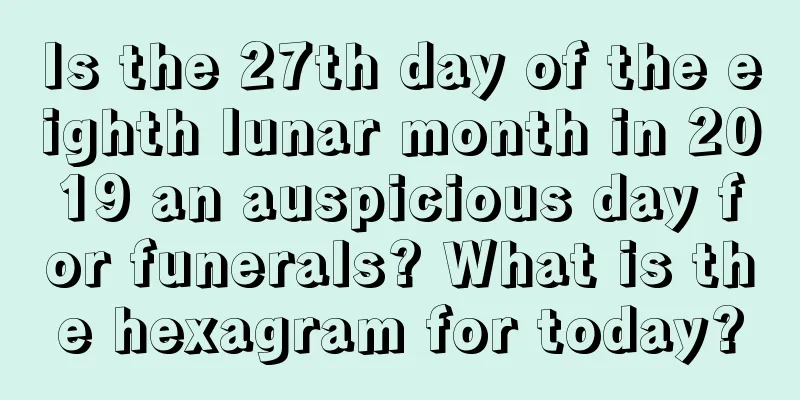 Is the 27th day of the eighth lunar month in 2019 an auspicious day for funerals? What is the hexagram for today?