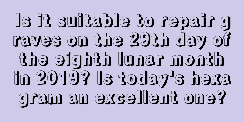 Is it suitable to repair graves on the 29th day of the eighth lunar month in 2019? Is today's hexagram an excellent one?