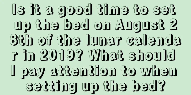 Is it a good time to set up the bed on August 28th of the lunar calendar in 2019? What should I pay attention to when setting up the bed?