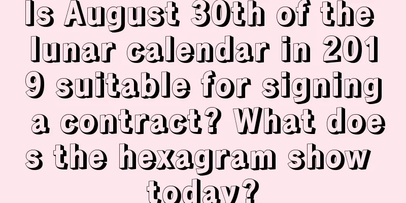 Is August 30th of the lunar calendar in 2019 suitable for signing a contract? What does the hexagram show today?