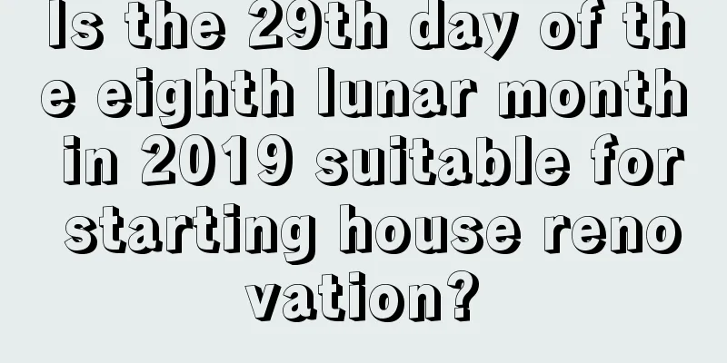 Is the 29th day of the eighth lunar month in 2019 suitable for starting house renovation?