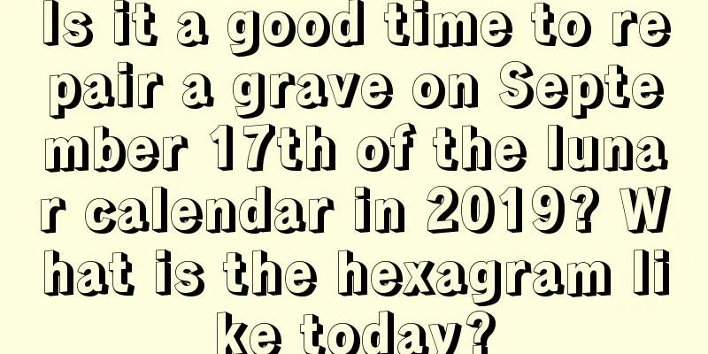 Is it a good time to repair a grave on September 17th of the lunar calendar in 2019? What is the hexagram like today?