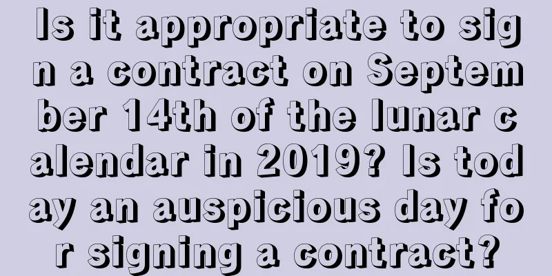Is it appropriate to sign a contract on September 14th of the lunar calendar in 2019? Is today an auspicious day for signing a contract?