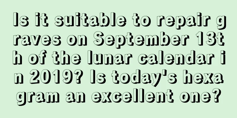 Is it suitable to repair graves on September 13th of the lunar calendar in 2019? Is today's hexagram an excellent one?