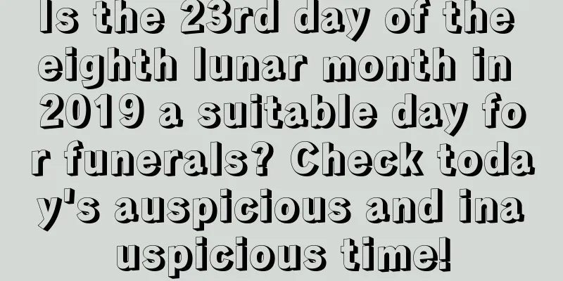 Is the 23rd day of the eighth lunar month in 2019 a suitable day for funerals? Check today's auspicious and inauspicious time!