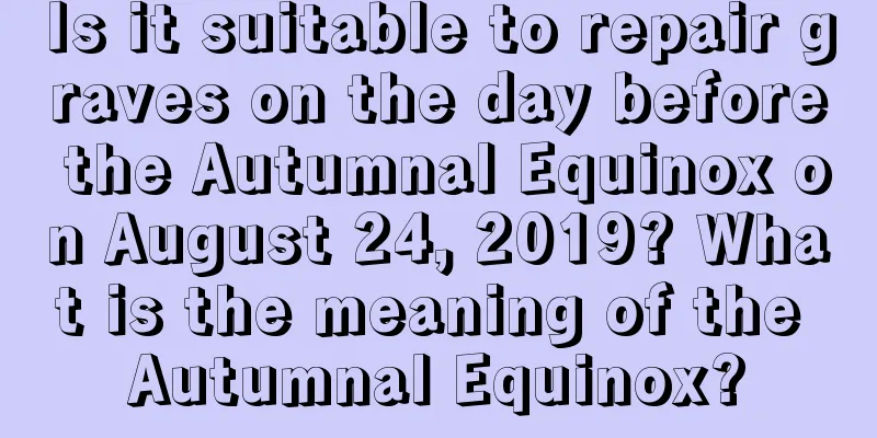 Is it suitable to repair graves on the day before the Autumnal Equinox on August 24, 2019? What is the meaning of the Autumnal Equinox?