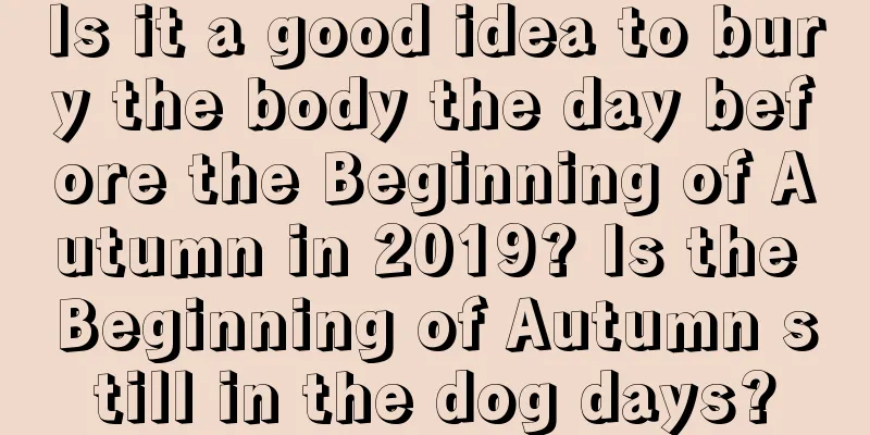 Is it a good idea to bury the body the day before the Beginning of Autumn in 2019? Is the Beginning of Autumn still in the dog days?