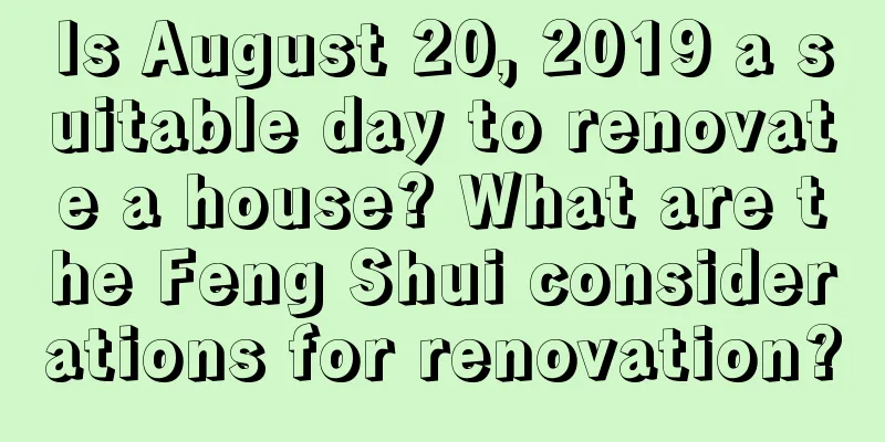 Is August 20, 2019 a suitable day to renovate a house? What are the Feng Shui considerations for renovation?