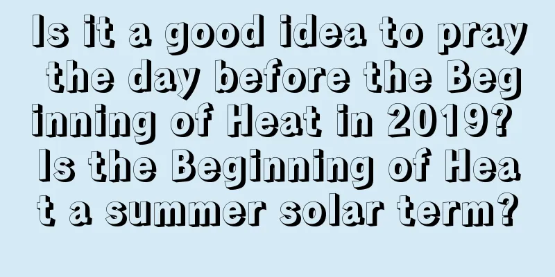Is it a good idea to pray the day before the Beginning of Heat in 2019? Is the Beginning of Heat a summer solar term?