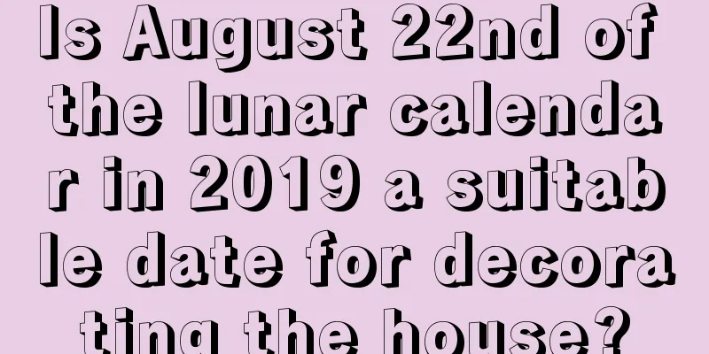 Is August 22nd of the lunar calendar in 2019 a suitable date for decorating the house?