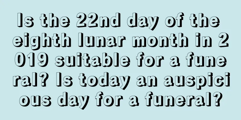 Is the 22nd day of the eighth lunar month in 2019 suitable for a funeral? Is today an auspicious day for a funeral?