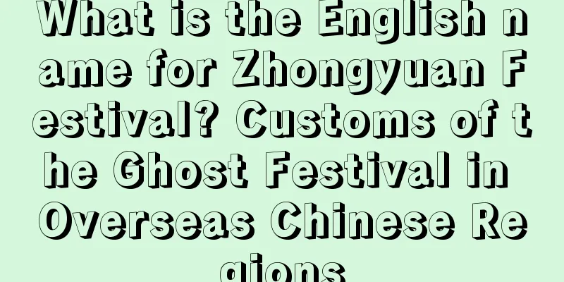 What is the English name for Zhongyuan Festival? Customs of the Ghost Festival in Overseas Chinese Regions