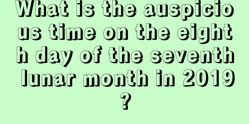 What is the auspicious time on the eighth day of the seventh lunar month in 2019?