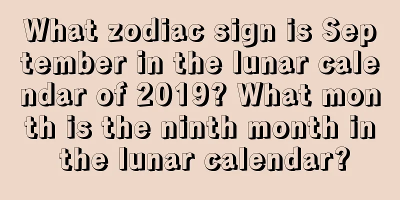 What zodiac sign is September in the lunar calendar of 2019? What month is the ninth month in the lunar calendar?
