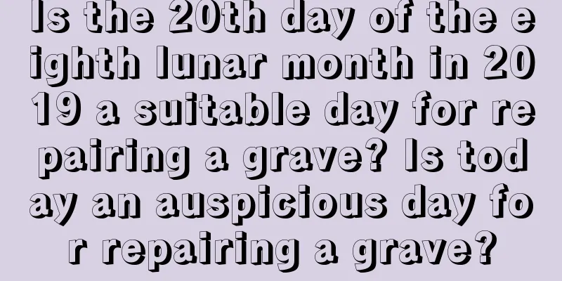 Is the 20th day of the eighth lunar month in 2019 a suitable day for repairing a grave? Is today an auspicious day for repairing a grave?