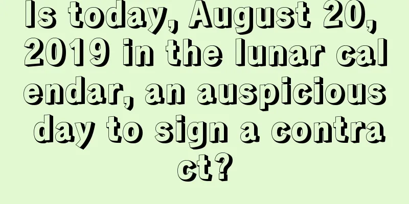 Is today, August 20, 2019 in the lunar calendar, an auspicious day to sign a contract?