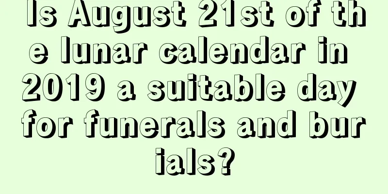 Is August 21st of the lunar calendar in 2019 a suitable day for funerals and burials?