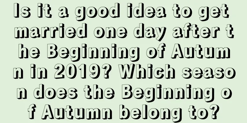 Is it a good idea to get married one day after the Beginning of Autumn in 2019? Which season does the Beginning of Autumn belong to?