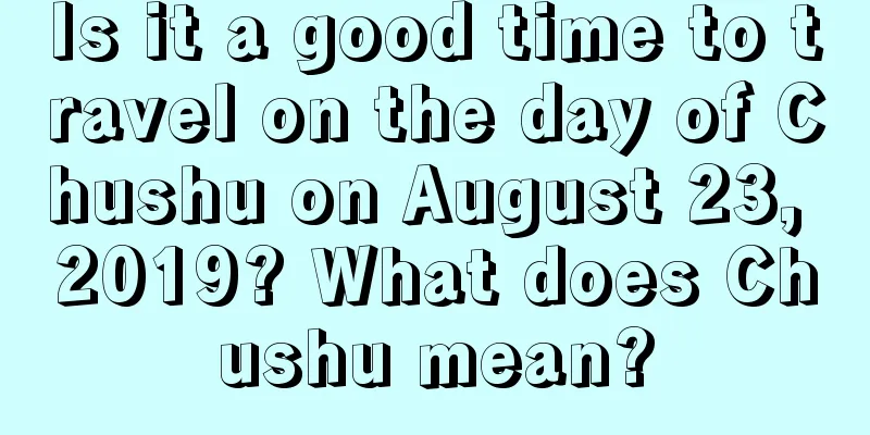 Is it a good time to travel on the day of Chushu on August 23, 2019? What does Chushu mean?