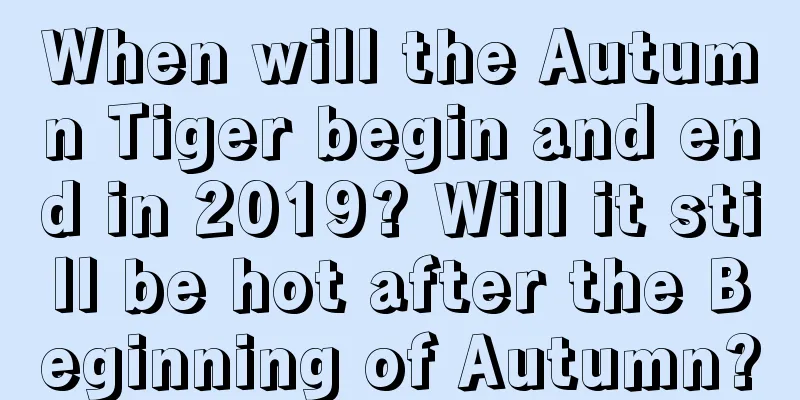 When will the Autumn Tiger begin and end in 2019? Will it still be hot after the Beginning of Autumn?