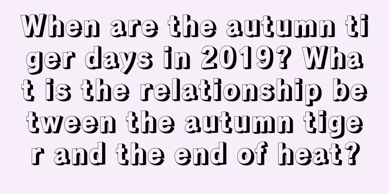 When are the autumn tiger days in 2019? What is the relationship between the autumn tiger and the end of heat?