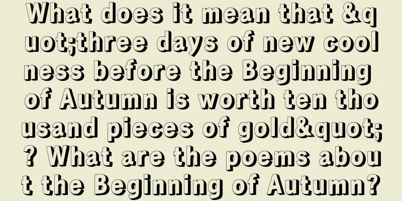 What does it mean that "three days of new coolness before the Beginning of Autumn is worth ten thousand pieces of gold"? What are the poems about the Beginning of Autumn?