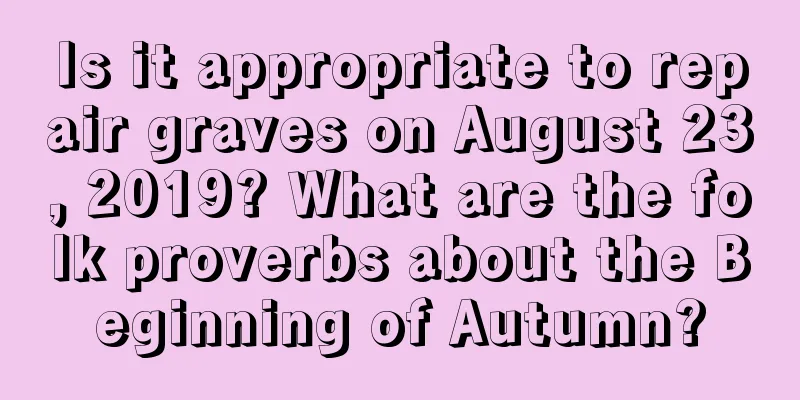 Is it appropriate to repair graves on August 23, 2019? What are the folk proverbs about the Beginning of Autumn?