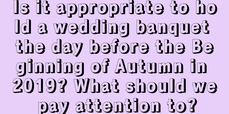 Is it appropriate to hold a wedding banquet the day before the Beginning of Autumn in 2019? What should we pay attention to?