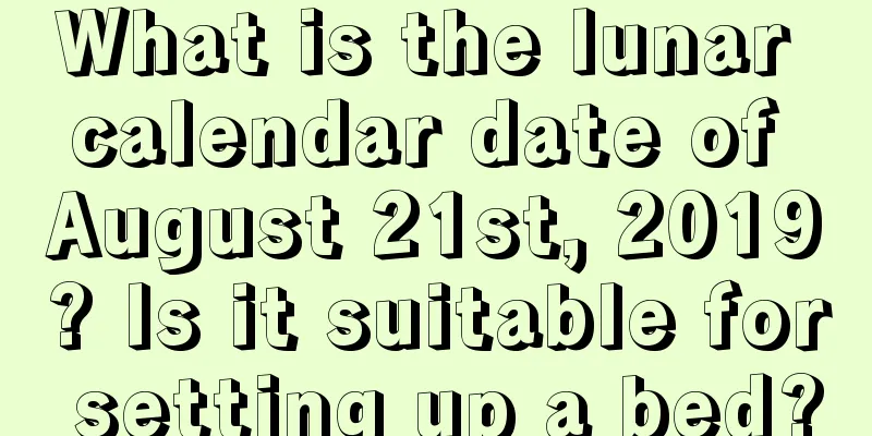 What is the lunar calendar date of August 21st, 2019? Is it suitable for setting up a bed?