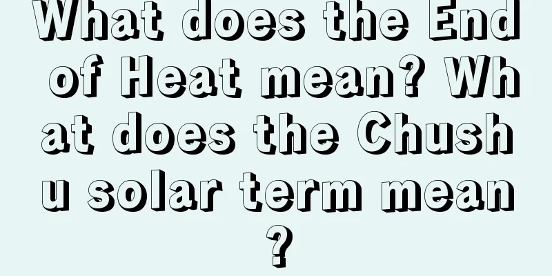 What does the End of Heat mean? What does the Chushu solar term mean?