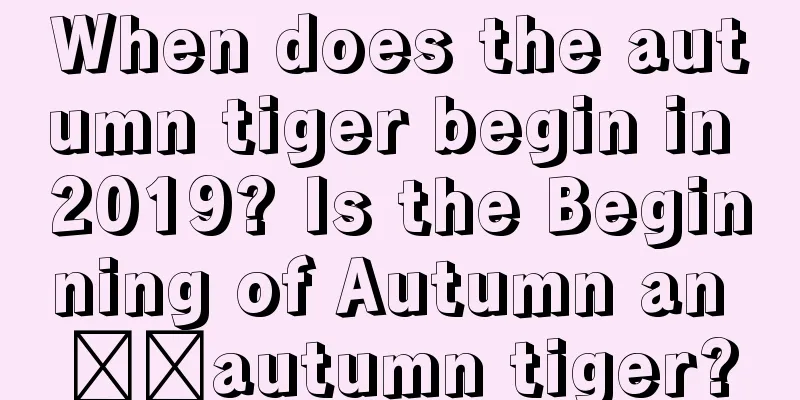 When does the autumn tiger begin in 2019? Is the Beginning of Autumn an ​​autumn tiger?