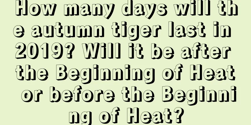 How many days will the autumn tiger last in 2019? Will it be after the Beginning of Heat or before the Beginning of Heat?